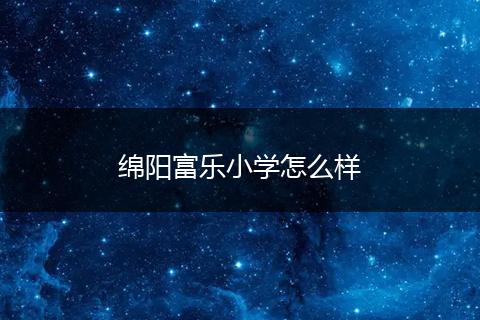 绵阳富乐小学怎么样