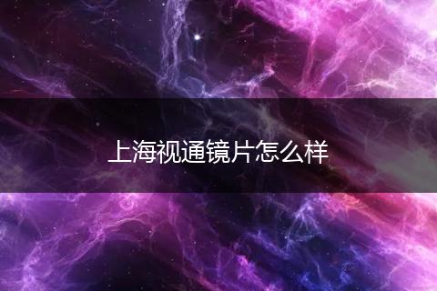 上海视通镜片怎么样