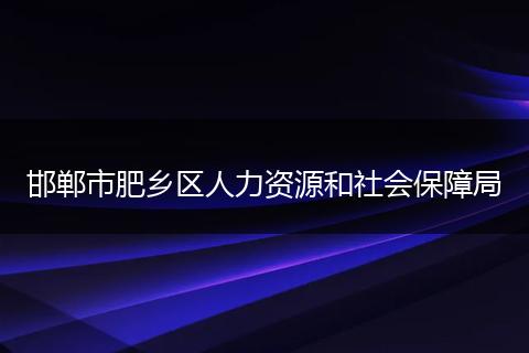 邯郸市肥乡区人力资源和社会保障局