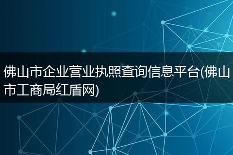 佛山市企业营业执照查询信息平台(佛山市工商局红盾网)