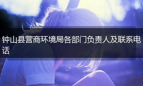 钟山县营商环境局各部门负责人及联系电话