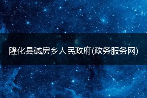 隆化县碱房乡人民政府(政务服务网)