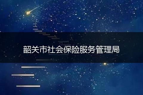 韶关市社会保险服务管理局
