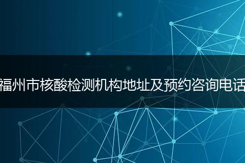 福州市核酸检测机构地址及预约咨询电话