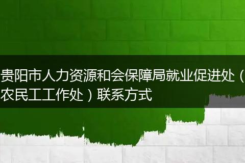 贵阳市人力资源和会保障局就业促进处（农民工工作处）联系方式