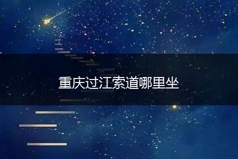 重庆过江索道哪里坐