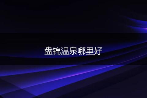 盘锦温泉哪里好
