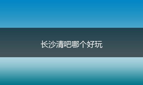 长沙清吧哪个好玩