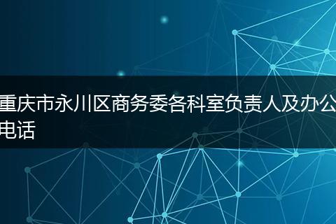 重庆市永川区商务委各科室负责人及办公电话