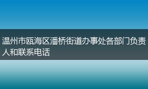 温州市瓯海区潘桥街道办事处各部门负责人和联系电话