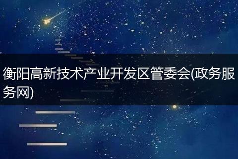 衡阳高新技术产业开发区管委会(政务服务网)