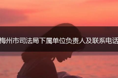 梅州市司法局下属单位负责人及联系电话