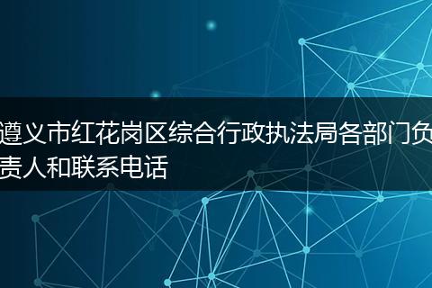 遵义市红花岗区综合行政执法局各部门负责人和联系电话