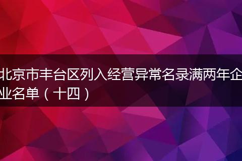 北京市丰台区列入经营异常名录满两年企业名单（十四）
