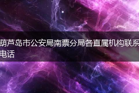 葫芦岛市公安局南票分局各直属机构联系电话