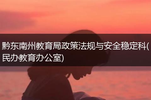 黔东南州教育局政策法规与安全稳定科(民办教育办公室)