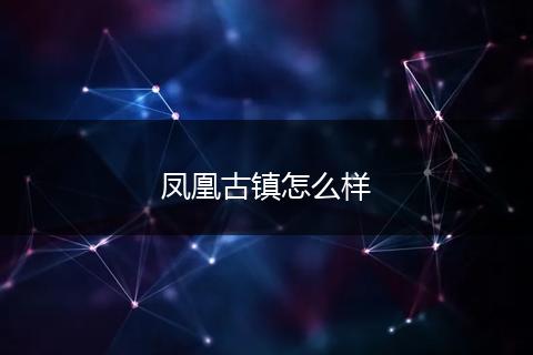 凤凰古镇怎么样