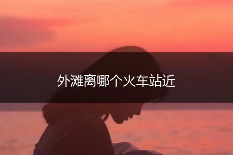 外滩离哪个火车站近