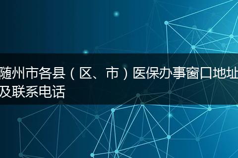 随州市各县（区、市）医保办事窗口地址及联系电话