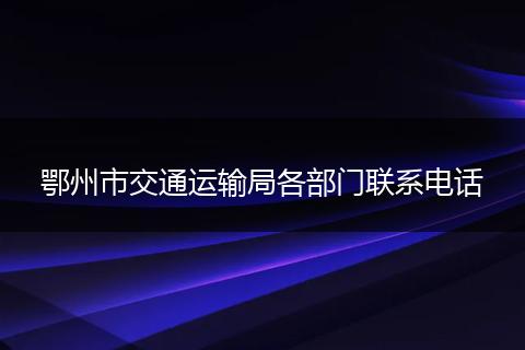 鄂州市交通运输局各部门联系电话