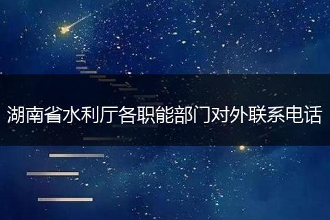 湖南省水利厅各职能部门对外联系电话