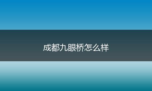成都九眼桥怎么样