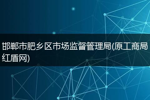 邯郸市肥乡区市场监督管理局(原工商局红盾网)