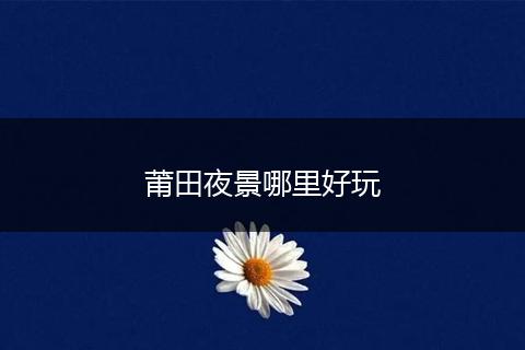 莆田夜景哪里好玩