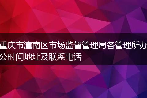 重庆市潼南区市场监督管理局各管理所办公时间地址及联系电话