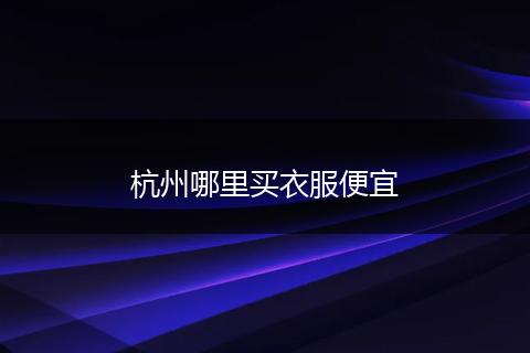 杭州哪里买衣服便宜