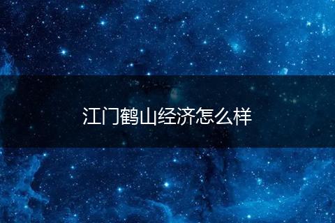 江门鹤山经济怎么样