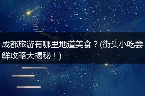 成都旅游有哪里地道美食？(街头小吃尝鲜攻略大揭秘！)