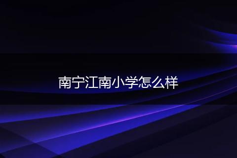 南宁江南小学怎么样
