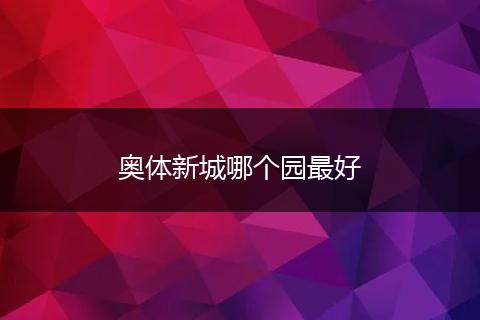 奥体新城哪个园最好