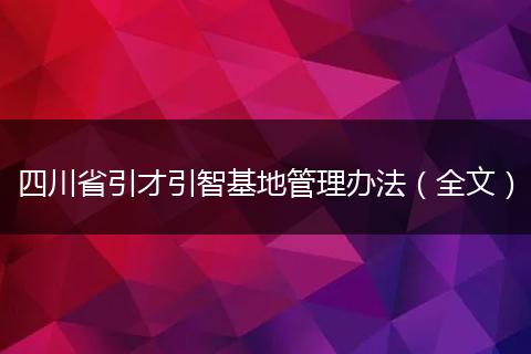 四川省引才引智基地管理办法（全文）