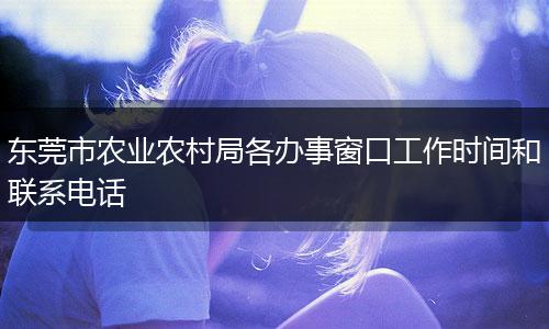 东莞市农业农村局各办事窗口工作时间和联系电话