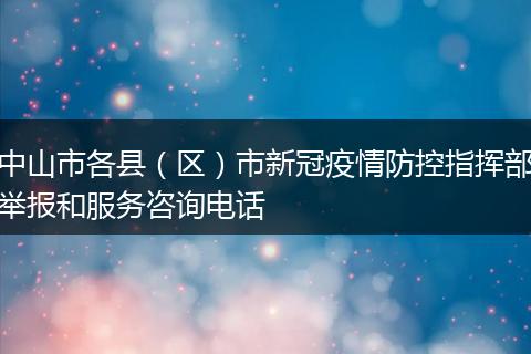 中山市各县（区）市新冠疫情防控指挥部举报和服务咨询电话
