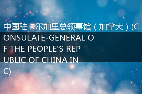 中国驻卡尔加里总领事馆（加拿大）(CONSULATE-GENERAL OF THE PEOPLE'S REPUBLIC OF CHINA IN C)