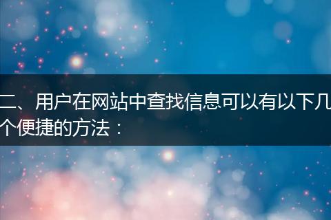 二、用户在网站中查找信息可以有以下几个便捷的方法：