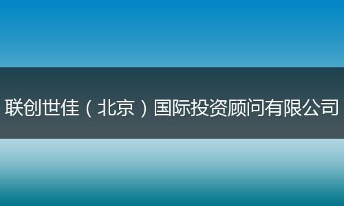 联创世佳（北京）国际投资顾问有限公司