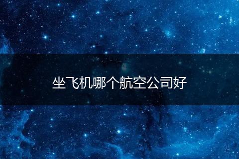 坐飞机哪个航空公司好