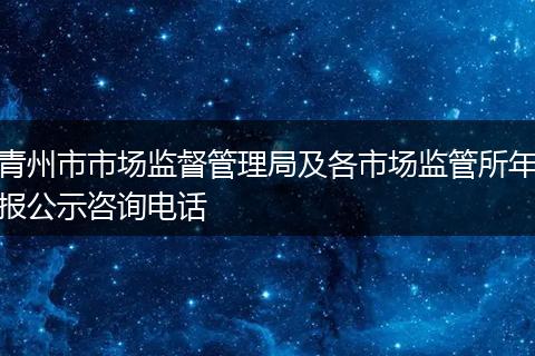 青州市市场监督管理局及各市场监管所年报公示咨询电话