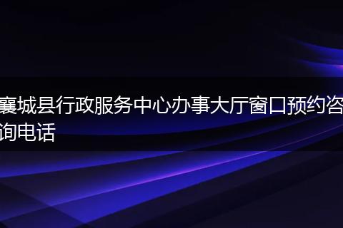 襄城县行政服务中心办事大厅窗口预约咨询电话