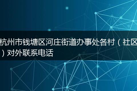 杭州市钱塘区河庄街道办事处各村（社区）对外联系电话