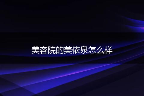 美容院的美依泉怎么样