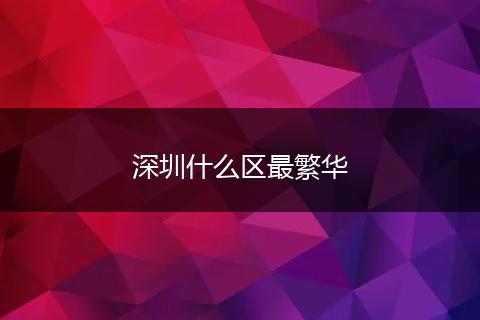 深圳什么区最繁华