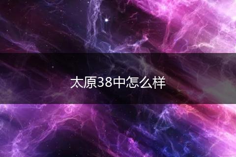 太原38中怎么样