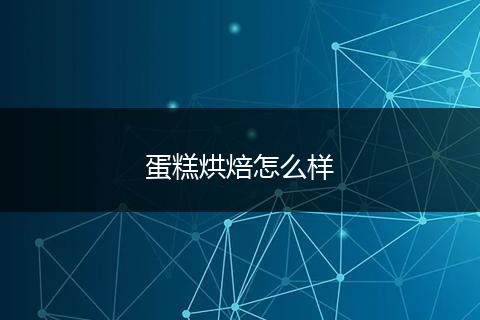 蛋糕烘焙怎么样