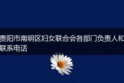 贵阳市南明区妇女联合会各部门负责人和联系电话