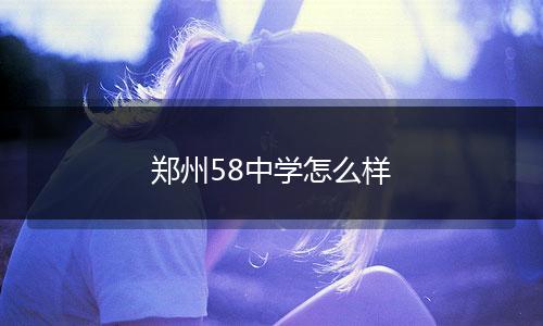 郑州58中学怎么样